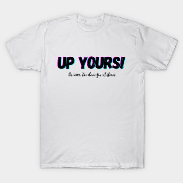 Up Yours ! Or mine, I'm down for whatever T-Shirt by Try It